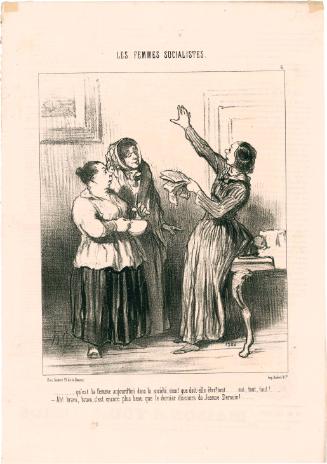  . . . qu'est la femme aujourd'hui dans société, rien! que doit-elle être? tout . . . oui, tout, tout! . . . . –Ah! bravo, bravo, c’est encoré plus beau que le discours de Jeanne Derouin! [What is woman in today's society? Nothing! What should the meaning be? Everything, yes everything, everything . . . Ah! Bravo, bravo, this speech is even better than the last one Jeanne Derouin gave!]
from the series Les Femmes Socialistes, No 6, published in Le Charivari